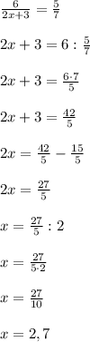 \frac{6}{2x+3} = \frac{5}{7}\\\\2x+3 = 6 : \frac{5}{7}\\\\2x + 3 = \frac{6\cdot 7}{5}\\\\2x+3 = \frac{42}{5}\\\\2x = \frac{42}{5} - \frac{15}{5}\\\\2x = \frac{27}{5}\\\\x = \frac{27}{5} : 2 \\\\x = \frac{27}{5\cdot2}\\\\x = \frac{27}{10}\\\\x = 2,7