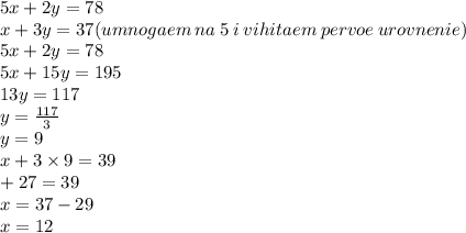 5x + 2y = 78 \\ x + 3y = 37(umnogaem \: na \: 5 \: i \: vihitaem \: pervoe \: urovnenie) \\ 5x + 2y = 78 \\ 5x + 15y = 195 \\ 13y = 117 \\ y = \frac{117}{3} \\ y = 9 \\ x + 3 \times 9 = 39 \\ + 27 = 39 \\ x = 37 - 29 \\ x = 12 \\ 