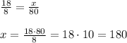 \frac{18}{8} = \frac{x}{80}\\\\x = \frac{18\cdot80}{8} = 18\cdot10=180\\