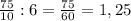 \frac{75}{10} : 6 = \frac{75}{60} = 1,25