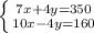 \left \{ {{7x+4y=350} \atop {10x-4y=160}} \right.