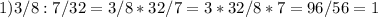 1) 3/8:7/32=3/8*32/7=3*32/8*7=96/56=1