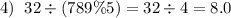 4) \hspace{0.2cm}32\div(789\%5)=32\div4=8.0