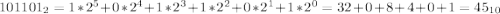 101101_{2} = 1*2^{5} +0*2^{4} +1*2^{3} +1*2^{2} +0*2^{1} +1*2^{0} = 32+0+8+4+0+1 = 45_{10}