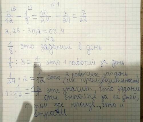 1.Вычислить: а) 5\12 – 1\8 б) 2,25 • 30,4 2. Трое рабочих могут выполнить задание за 8 дней. За ско