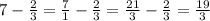 7 - \frac{2}{3} = \frac{7}{1} - \frac{2}{3} = \frac{21}{3} - \frac{2}{3} = \frac{19}{3} 