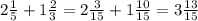 2 \frac{1}{5} + 1 \frac{2}{3} = 2 \frac{3}{15} + 1 \frac{10}{15} = 3 \frac{13}{15} 