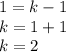 1=k-1\\k=1+1\\k=2