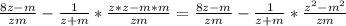 \frac{8z-m}{zm}-\frac{1}{z+m}*\frac{z*z-m*m}{zm}=\frac{8z-m}{zm}-\frac{1}{z+m}*\frac{z^2-m^2}{zm}