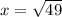 x=\sqrt{49}