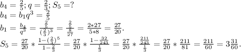 b_4=\frac{2}{5} ;q=\frac{2}{3};S_5=?\\ b_4=b_1q^{3} =\frac{2}{5} \\ b_1=\frac{b_4}{q^3} =\frac{\frac{2}{5} }{(\frac{2}{3})^{3} } =\frac{\frac{2}{5} }{\frac{8}{27} }=\frac{2*27}{5*8}=\frac{27}{20}.\\S_5=\frac{27}{20} *\frac{1-(\frac{2}{3})^{5} }{1-\frac{2}{3} } =\frac{27}{20} *\frac{1-\frac{32}{243} }{\frac{1}{3} } =\frac{27}{20}*\frac{\frac{211}{243} }{\frac{1}{3} }=\frac{27}{20}*\frac{211}{81} =\frac{211}{60}=3\frac{31}{60} .