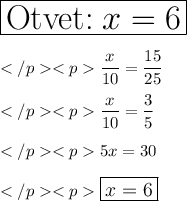 \huge\displaystyle\boxed{\text{Otvet:\;}x=6} \\\\</p<p\displaystyle\large\frac{x}{10}=\frac{15}{25}\\\\</p<p\displaystyle\large\frac{x}{10}=\frac{3}{5}\\\\</p<p\displaystyle\large 5x=30\\\\</p<p\displaystyle\large\boxed{x=6}