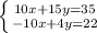 \left \{ {{10x+15y=35} \atop {-10x+4y=22}} \right.