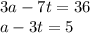 3a - 7t = 36 \\ a - 3t = 5