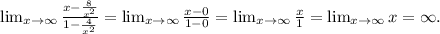 \lim_{x \to \infty}\frac{x-\frac{8}{x^{2} } }{1-\frac{4}{x^{2} } }= \lim_{x \to \infty} \frac{x-0}{1-0}= \lim_{x \to \infty} \frac{x}{1}= \lim_{x \to \infty} x =\infty.