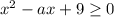 x^2-ax+9\geq 0