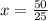 x = \frac{50}{25} 