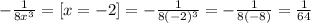 - \frac{1}{8x^{3 } } = [x= -2 ] = -\frac{1}{8(-2)^{3} } = - \frac{1}{8(-8) } = \frac{1}{64}