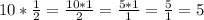 10 * \frac{1}{2} = \frac{10*1}{2} = \frac{5*1}{1} = \frac{5}{1} = 5