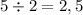 5 \div 2 = 2,5