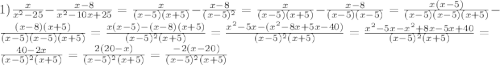 1) \frac{x}{x^2-25}-\frac{x-8}{x^2-10x+25}=\frac{x}{(x-5)(x+5)}-\frac{x-8}{(x-5)^2}=\frac{x}{(x-5)(x+5)}-\frac{x-8}{(x-5)(x-5)}=\frac{x(x-5)}{(x-5)(x-5)(x+5)}-\frac{(x-8)(x+5)}{(x-5)(x-5)(x+5)}=\frac{x(x-5)-(x-8)(x+5)}{(x-5)^2(x+5)}=\frac{x^2-5x-(x^2-8x+5x-40)}{(x-5)^2(x+5)}=\frac{x^2-5x-x^2+8x-5x+40}{(x-5)^2(x+5)}=\frac{40-2x}{(x-5)^2(x+5)}=\frac{2(20-x)}{(x-5)^2(x+5)}=\frac{-2(x-20)}{(x-5)^2(x+5)}