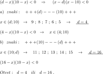 (d-x)(10-x)<0\ \ \ \Rightarrow \ \ \ \ (x-d)(x-10)<0\\\\a)\ \ znaki:\ \ \ +++(d)---(10)+++\\\\x\in (d;10)\ \ \to \ \ 9\ ;\ 8\ ;\ 7\ ;\ 6\ ;\ 5\ \ \ \to \ \ \ \underline {\ d=4\; }\\\\(4-x)(10-x)<0\ \ \to \ \ \ x\in (4;10)\\\\b)\ \ znaki:\ \ \ +++(10)---(d)+++\\\\x\in (10;d)\ \ \to \ \ \ 11\ ;\ 12\ ;\ 13\ ;\ 14\ ;\ 15\ \ \ \to \ \ \ \underline {\ d=16\ }\\\\(16-x)(10-x)<0\\\\Otvet:\ \ d=4\ \ \ ili\ \ \ d=16\ .