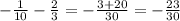 -\frac{1}{10} -\frac{2}{3}=-\frac{3+20}{30}=-\frac{23}{30}