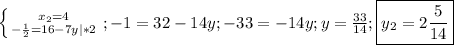 \left \{ {{x_{2}=4 } \atop {-\frac{1}{2}=16-7y|*2 }} \right.; -1=32-14y;-33=-14y; y=\frac{33}{14}; \boxed{y_{2}=2\frac{5}{14}}