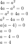 4a=a^2\\4a-a^2=0\\-a^2+4a=0\\a^2-4a=0\\a(a-4)=0\\a=0\\a-4=0\\a=4