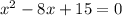 x^{2} -8x+15=0\\