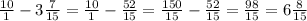 \frac{10}{1}-3\frac{7}{15}=\frac{10}{1}-\frac{52}{15}=\frac{150}{15}-\frac{52}{15}=\frac{98}{15}=6\frac{8}{15}