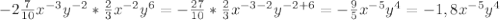 -2\frac{7}{10}x^{-3} y^{-2}*\frac{2}{3} x^{-2}y^{6}=-\frac{27}{10}*\frac{2}{3}x^{-3-2}y^{-2+6}=-\frac{9}{5}x^{-5}y^{4}=-1,8x^{-5}y^{4}