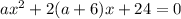 ax^2+2(a+6)x+24=0