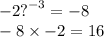  - 2 {?}^{ - 3} = - 8 \\ - 8 \times - 2 = 16