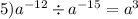 5) {a}^{ - 12} \div {a}^{ - 15} = {a}^{3} 