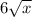 6 \sqrt{x} 