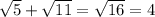 \sqrt{5} +\sqrt{11} =\sqrt{16} =4