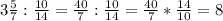 3\frac{5}{7} :\frac{10}{14} =\frac{40}{7} :\frac{10}{14}=\frac{40}{7}*\frac{14}{10} =8