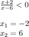 \frac{x+2}{x-6} <0\\\\x_{1} =-2\\x_{2} =6