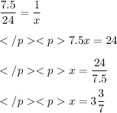  \displaystyle \frac{7.5}{24} = \frac{1}{x} \\\\ </p<p\displaystyle 7.5x = 24 \\\\</p<p\displaystyle x = \frac{24}{7.5} \\\\</p<p\displaystyle x = 3\frac{3}{7} 