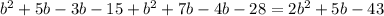 b^2+5b-3b-15+b^2+7b-4b-28=2b^2+5b-43