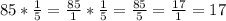 85*\frac{1}{5} =\frac{85}{1} *\frac{1}{5} =\frac{85}{5} =\frac{17}{1} =17