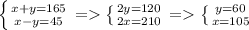 \left \{ {{x+y=165} \atop {x-y=45}} \right.=\left \{ {{2y=120} \atop {2x=210}} \right.=\left \{ {{y=60} \atop {x=105}} \right.