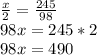 \frac{x}{2}=\frac{245}{98}\\ 98x=245*2\\98x=490\\