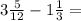 3 \frac{5}{12} - 1 \frac{1}{3} =