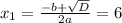 x_{1} = \frac{-b + \sqrt{D} } {2a} = 6