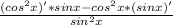 \frac{(cos^2x)'*sinx-cos^2x*(sinx)'}{sin^2x}