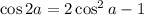 \cos2a=2\cos^2a-1