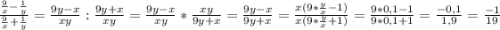 \frac{\frac{9}{x}-\frac{1}{y} }{\frac{9}{x}+\frac{1}{y} } =\frac{9y-x}{xy} : \frac{9y+x}{xy} = \frac{9y-x}{xy} * \frac{xy}{9y+x} = \frac{9y-x}{9y+x} =\frac{x(9*\frac{y}{x}-1) }{x(9*\frac{y}{x}+1) } = \frac{9*0,1 - 1}{9*0,1+1} = \frac{-0,1}{1,9} =\frac{-1}{19}