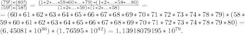 \frac{(79!)*(80!)}{(59!)*(58!)} = \frac{(1*2*...*59*60*...*79)*(1*2*...*58*...80)}{(1*2*...*59)* (1*2*...*58)} =\\= (60*61*62*63*64*65*66*67*68*69*70*71*72*73*74*78*79)* (58 * 59 *60* 61*62*63*64*65*66*67*68*69*70*71*72*73*74*78*79* 80)= (6,45081*10^{36}) * (1,76595*10^{42}) = 1,13918079195*10^{79}.